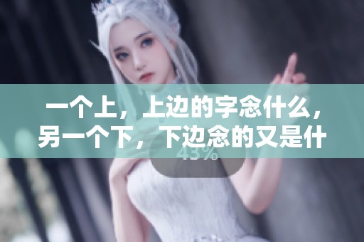 一个上，上边的字念什么，另一个下，下边念的又是什么呢？