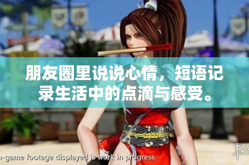 朋友圈里说说心情，短语记录生活中的点滴与感受。