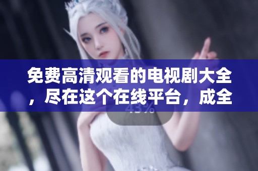 免费高清观看的电视剧大全，尽在这个在线平台，成全你的观剧需求。