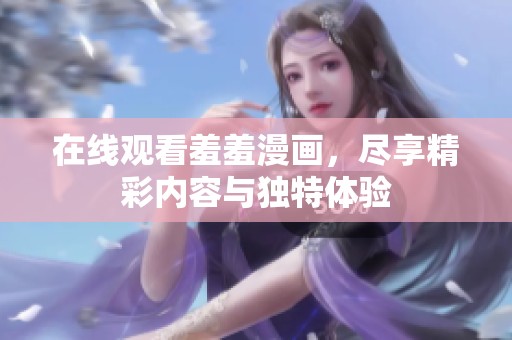 在线观看羞羞漫画，尽享精彩内容与独特体验
