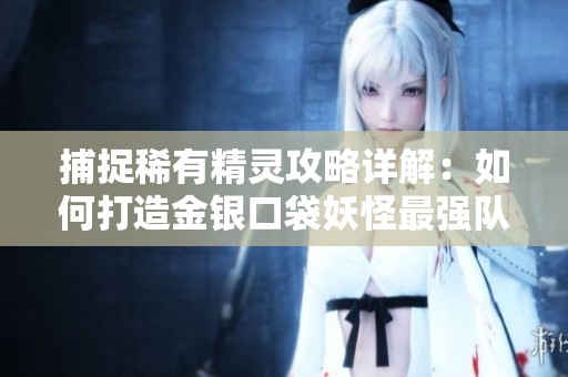 捕捉稀有精灵攻略详解：如何打造金银口袋妖怪最强队伍