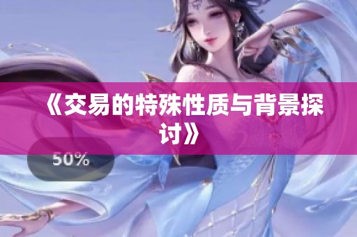 《交易的特殊性质与背景探讨》