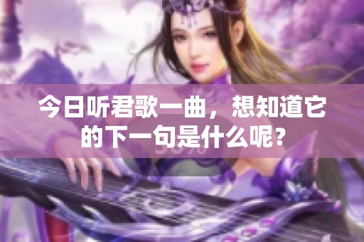 今日听君歌一曲，想知道它的下一句是什么呢？