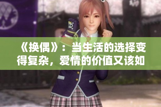 《换偶》：当生活的选择变得复杂，爱情的价值又该如何衡量呢？