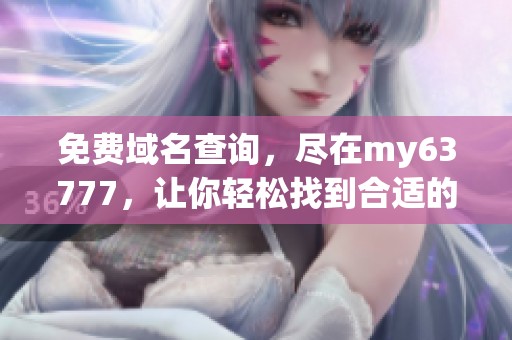 免费域名查询，尽在my63777，让你轻松找到合适的域名选择