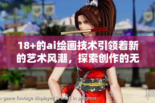 18+的ai绘画技术引领着新的艺术风潮，探索创作的无尽可能性