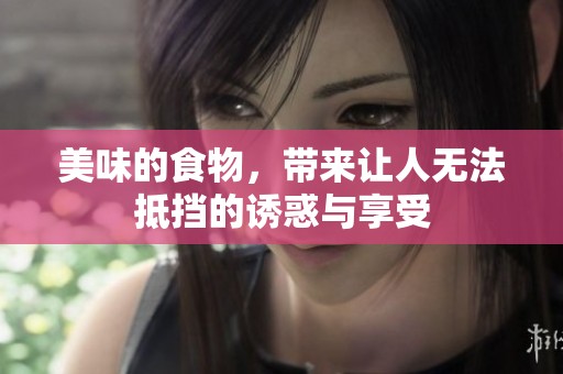美味的食物，带来让人无法抵挡的诱惑与享受