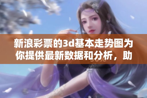 新浪**的**基本走势图为你提供最新数据和分析，助你更好地获取**信息