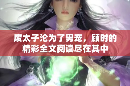 废太子沦为了男宠，顾时的精彩全文阅读尽在其中