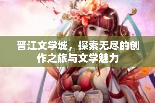 晋江文学城，探索无尽的创作之旅与文学魅力