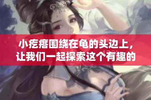 小疙瘩围绕在龟的头边上，让我们一起探索这个有趣的现象
