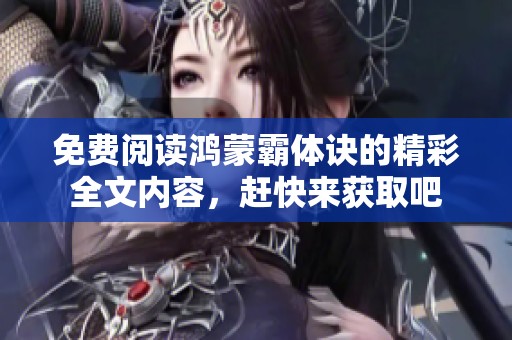 免费阅读鸿蒙霸体诀的精彩全文内容，赶快来获取吧