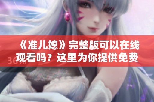 《准儿媳》完整版可以在线观看吗？这里为你提供免费的观看方式！