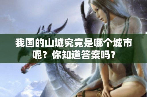 我国的山城究竟是哪个城市呢？你知道答案吗？