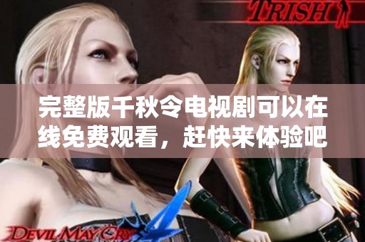 完整版千秋令电视剧可以在线免费观看，赶快来体验吧！