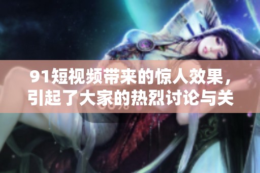 9 1短视频带来的惊人效果，引起了大家的热烈讨论与关注