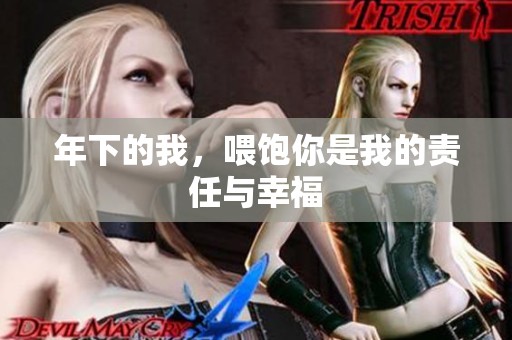 年下的我，喂饱你是我的责任与幸福