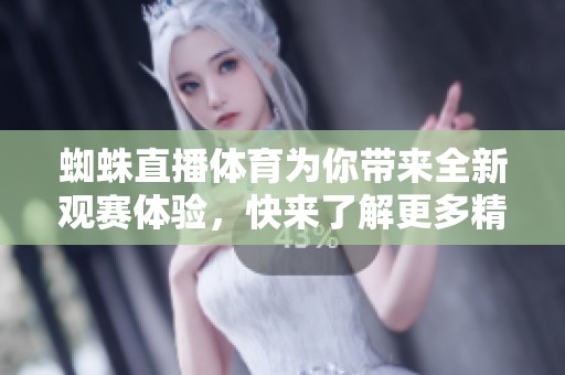 蜘蛛直播**为你带来全新观赛体验，快来了解更多精彩内容吧！