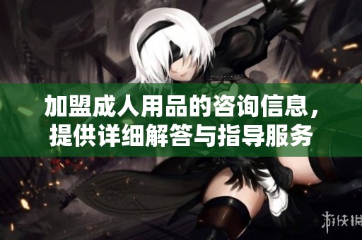 加盟**用品的咨询信息，提供详细解答与指导服务