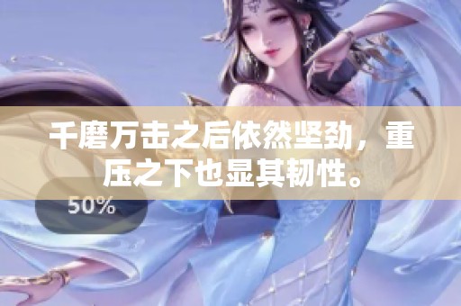 千磨万击之后依然坚劲，重压之下也显其韧性。
