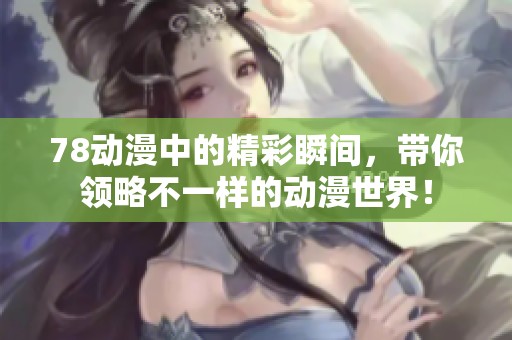 78动漫中的精彩瞬间，带你领略不一样的动漫世界！