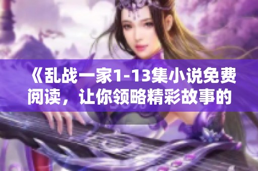 《乱战一家1-13集小说免费阅读，让你领略精彩故事的每一刻》