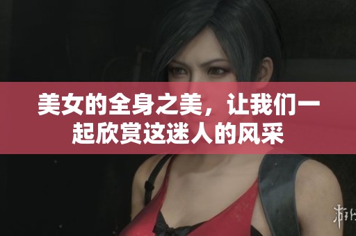 美女的全身之美，让我们一起欣赏这迷人的风采