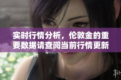实时行情分析，伦敦金的重要数据请查阅当前行情更新