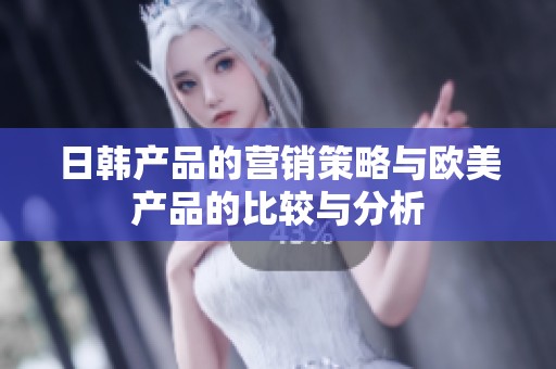 日韩产品的营销策略与欧美产品的比较与分析