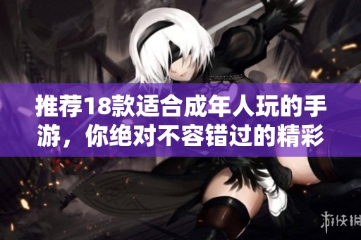 推荐18款适合成年人玩的手游，你绝对不容错过的精彩体验！
