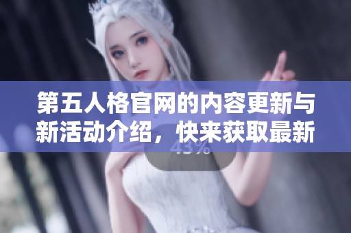 第五人格官网的内容更新与新活动介绍，快来获取最新消息吧！
