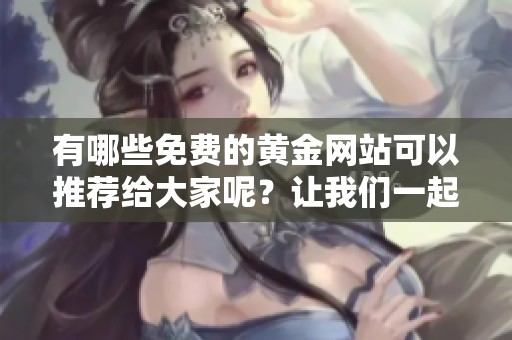 有哪些免费的黄金网站可以推荐给大家呢？让我们一起来看看吧！