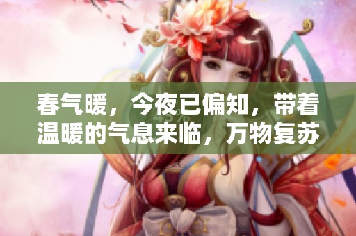 春气暖，今夜已偏知，带着温暖的气息来临，万物复苏的时刻到了