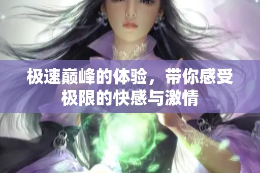 极速巅峰的体验，带你感受极限的快感与激情