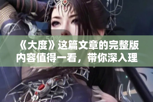 《大度》这篇文章的完整版内容值得一看，带你深入理解其深意与内涵