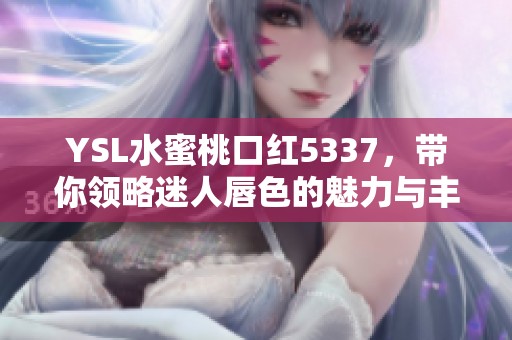 YSL水蜜桃口红5337，带你领略迷人唇色的魅力与丰盈感