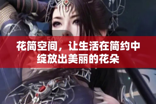 花简空间，让生活在简约中绽放出美丽的花朵