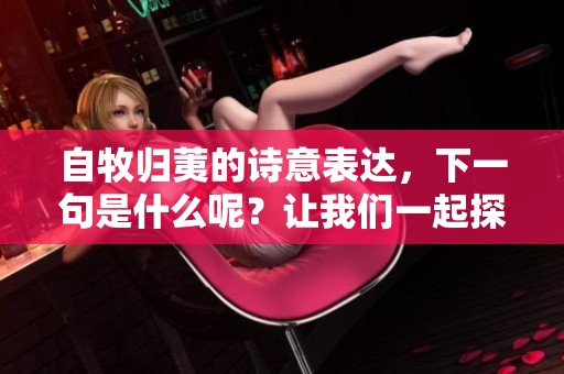 自牧归荑的诗意表达，下一句是什么呢？让我们一起探讨一下。