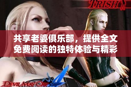 共享老婆俱乐部，提供全文免费阅读的独特体验与精彩内容邀您探索