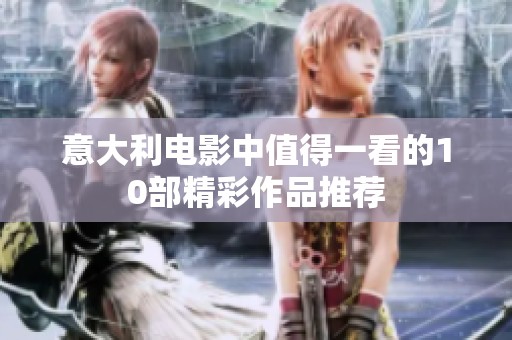 意大利电影中值得一看的10部精彩作品推荐