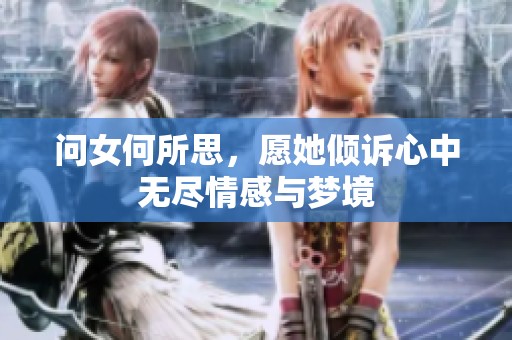 问女何所思，愿她倾诉心中无尽情感与梦境