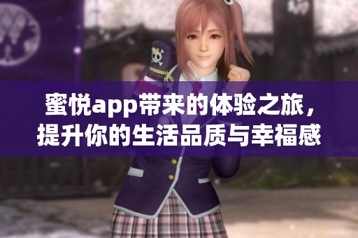 蜜悦app带来的体验之旅，提升你的生活品质与幸福感