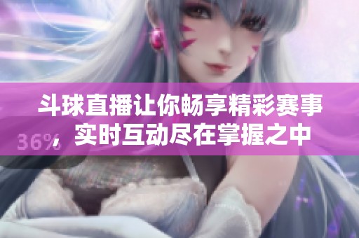 斗球直播让你畅享精彩赛事，实时互动尽在掌握之中