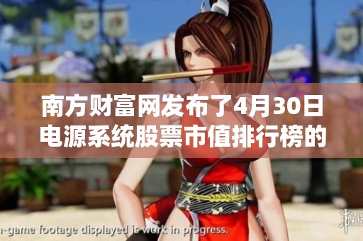 南方财富网发布了4月30日电源系统股票市值排行榜的前十名企业名单