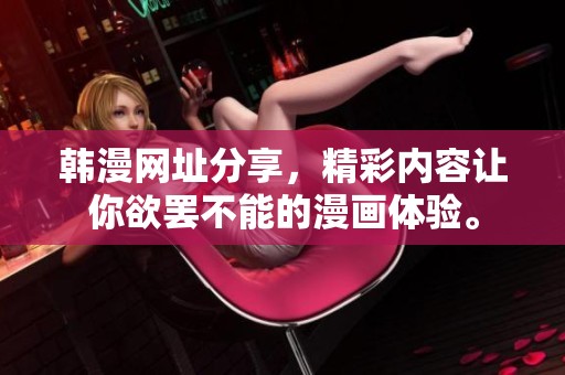 韩漫网址分享，精彩内容让你欲罢不能的漫画体验。