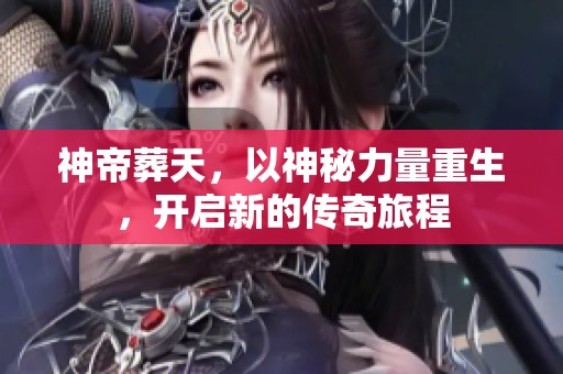 神帝葬天，以神秘力量重生，开启新的传奇旅程