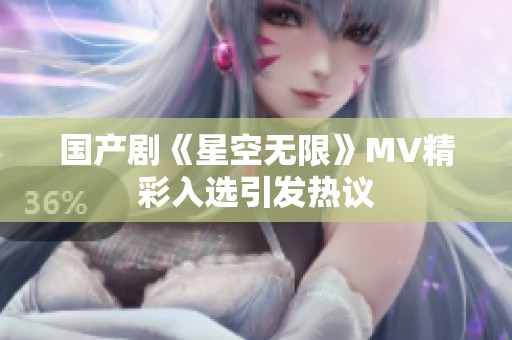 国产剧《星空无限》MV精彩入选引发热议