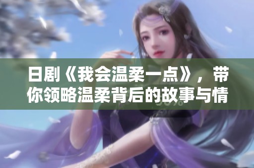 日剧《我会温柔一点》，带你领略温柔背后的故事与情感。