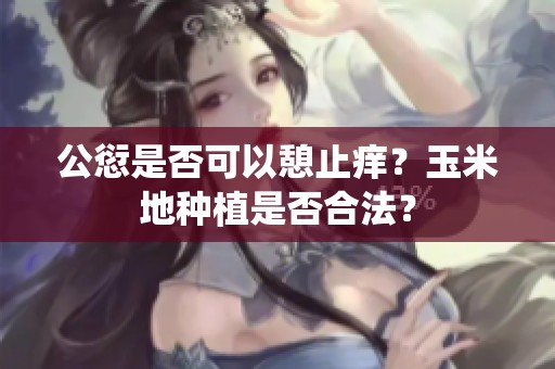 公愆是否可以憩止痒？玉米地种植是否合法？