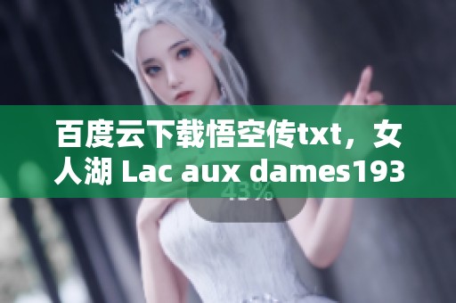百度云下载悟空传txt，女人湖 Lac aux dames1934剧大佬的精彩推荐